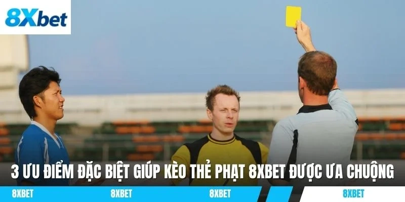 3 ưu điểm đặc biệt giúp kèo thẻ phạt 8XBET được ưa chuộng