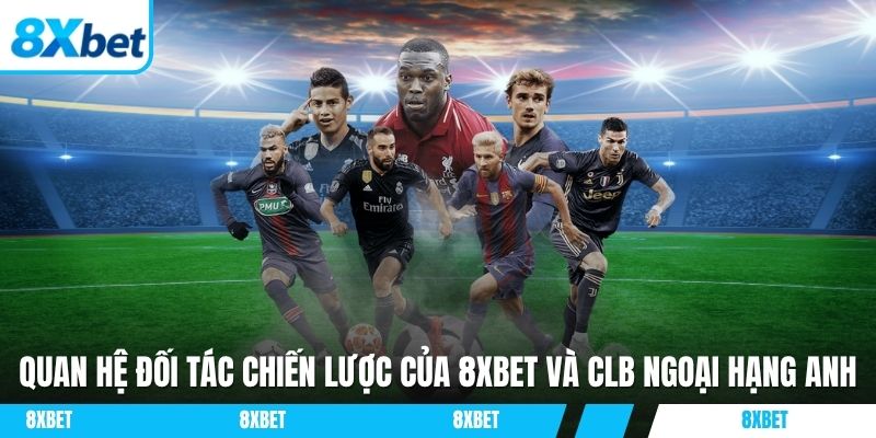 CLB Ngoại Hạng Anh là đối tác chiến lược của 8XBET
