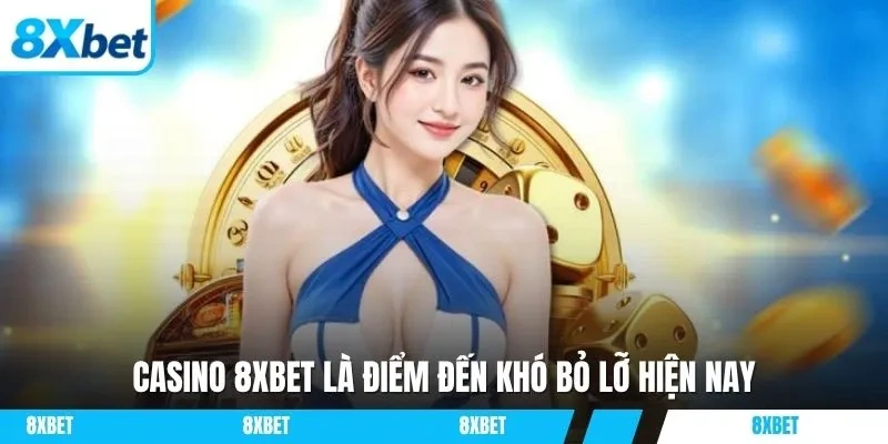 Casino 8xbet là điểm đến khó bỏ lỡ hiện nay