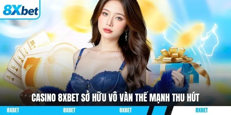 Casino 8xbet sở hữu vô vàn thế mạnh thu hút