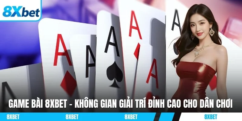 Game Bài 8xbet – Không Gian Giải Trí Đỉnh Cao Cho Dân Chơi