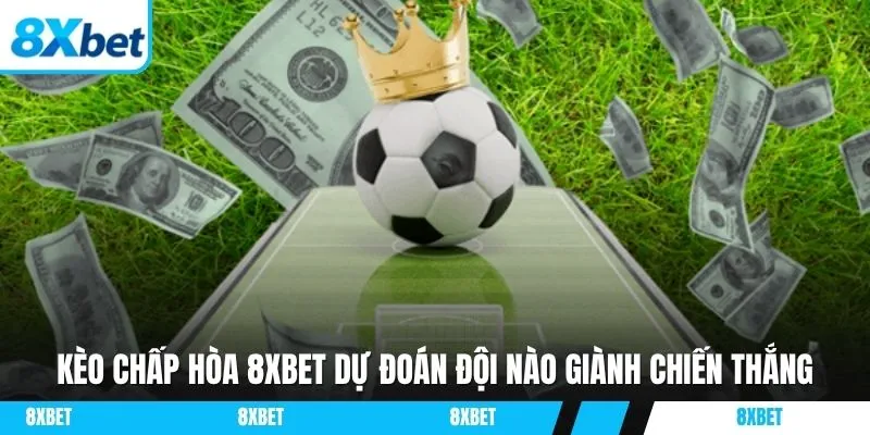 Kèo chấp hòa 8xbet dự đoán đội nào giành chiến thắng