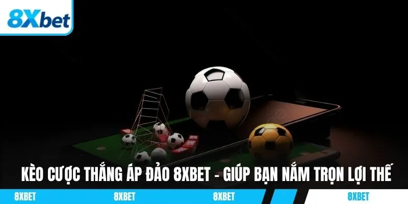 Tìm hiểu chi tiết về kèo cược thắng áp đảo 8xbet