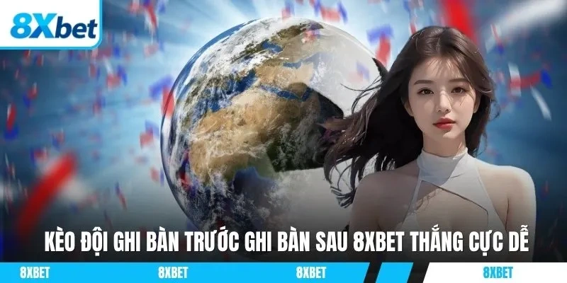 Kèo đội ghi bàn trước ghi bàn sau 8xbet giúp người chơi dễ dàng dự đoán