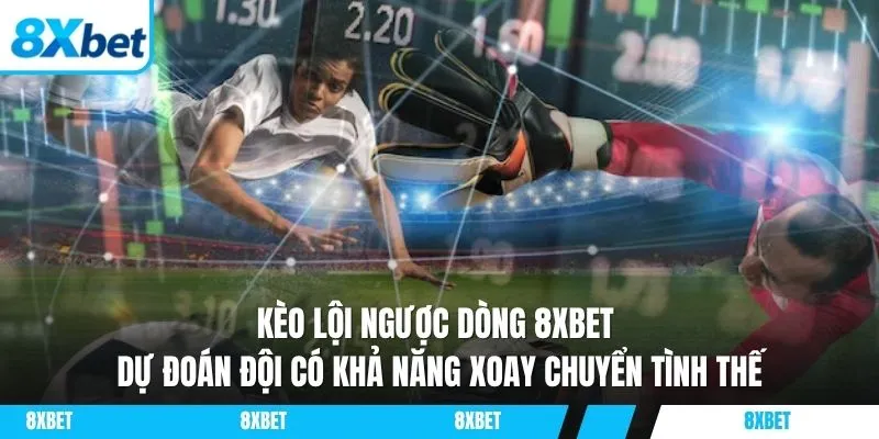 Kèo lội ngược dòng 8xbet dự đoán đội có khả năng xoay chuyển tình thế