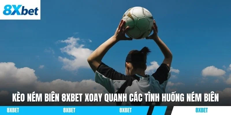 Kèo ném biên 8XBET xoay quanh các tình huống ném biên