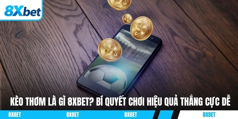 Kèo thơm là gì 8xbet, bí quyết nhận biết tỷ lệ sinh lời cao