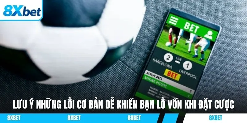 Lưu ý những lỗi cơ bản dễ khiến bạn lỗ vốn khi đặt cược
