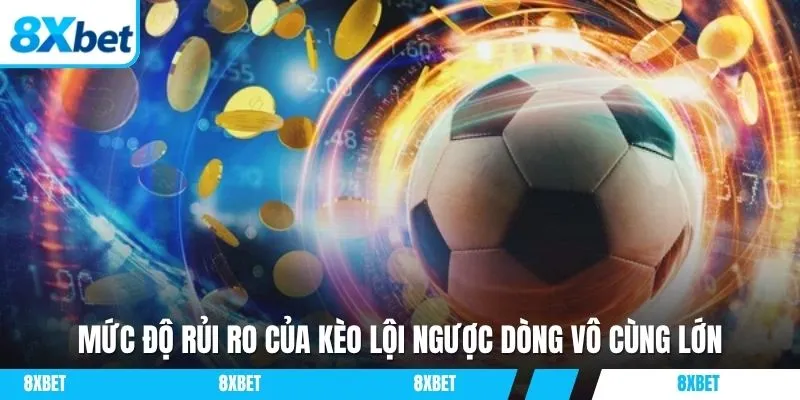 Mức độ rủi ro của kèo lội ngược dòng vô cùng lớn