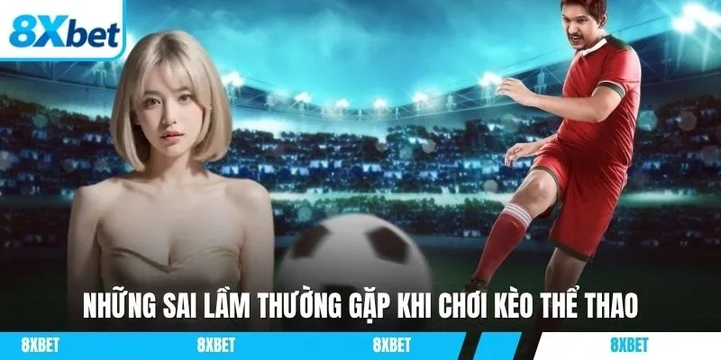 Những sai lầm thường gặp khi chơi kèo thể thao