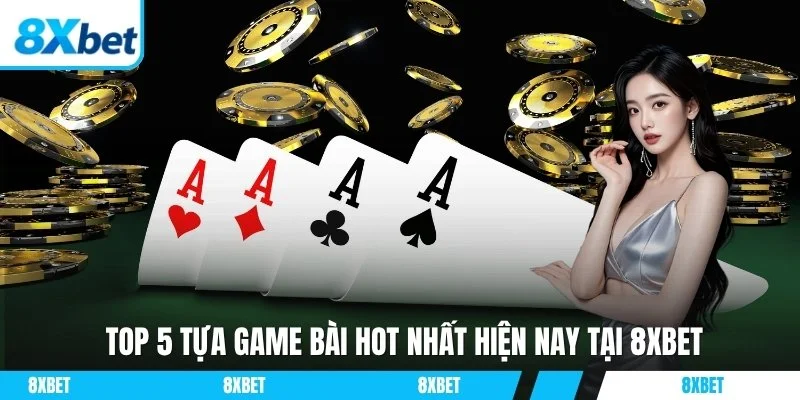 Top 5 tựa game bài hot nhất hiện nay tại 8xbet