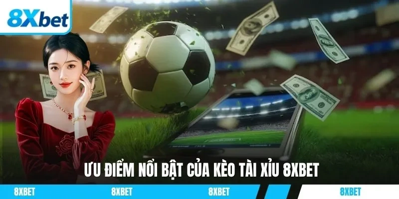 Ưu điểm nổi bật của kèo tài xỉu 8xbet