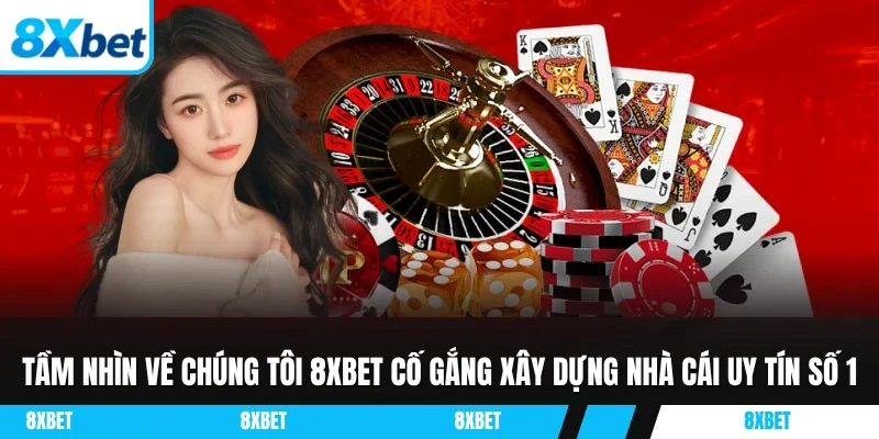 Tầm nhìn về chúng tôi 8XBET cố gắng xây dựng nhà cái uy tín số 1