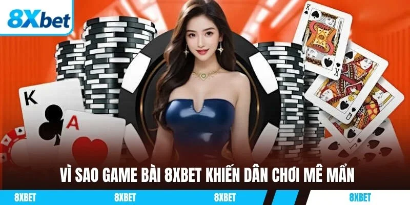 Vì sao game bài 8xbet khiến dân chơi mê mẩn