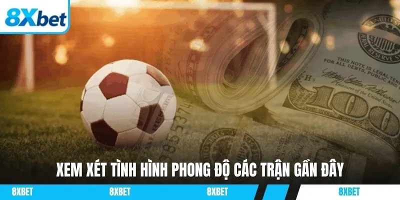 Xem xét tình hình phong độ các trận gần đây